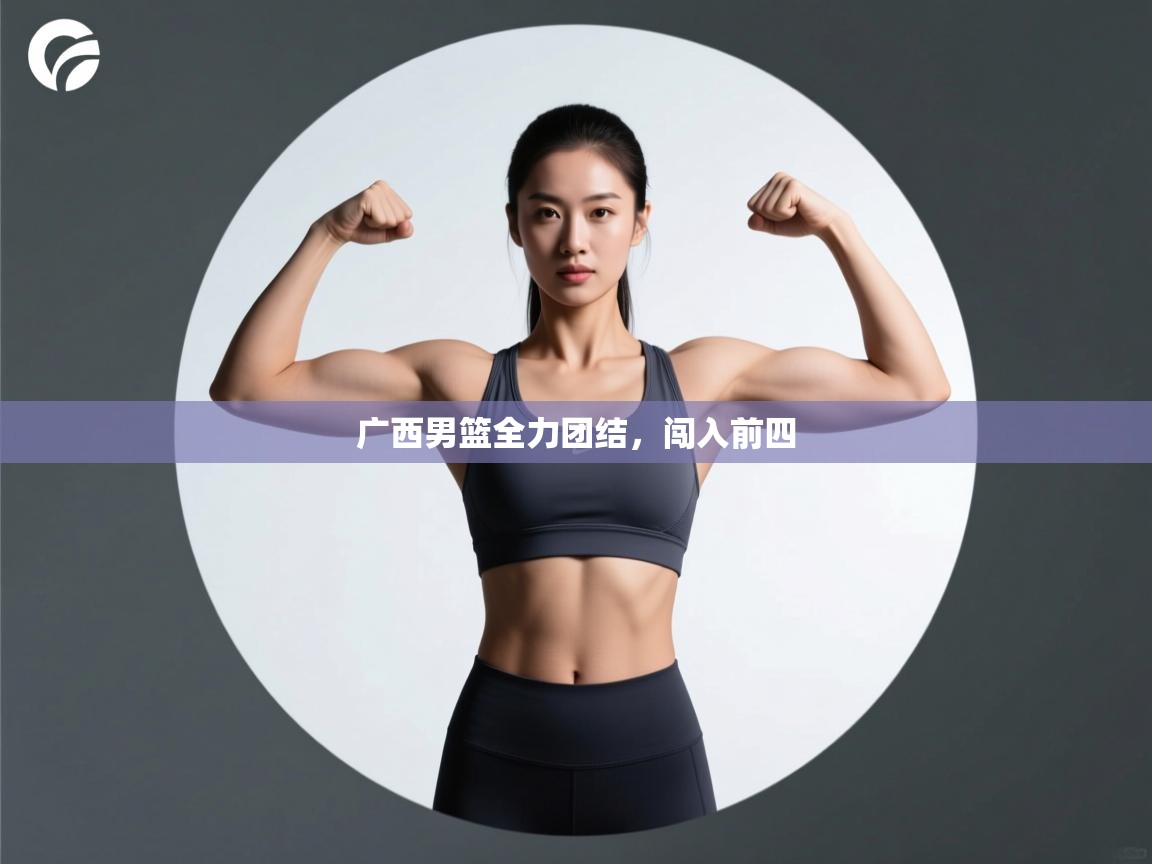 广西男篮全力团结,闯入前四 第1张